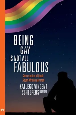 Schwulsein ist nicht nur fabelhaft: Kurzgeschichten schwarzer schwuler Männer aus Südafrika - Being Gay is not all fabulous: Short stories of black South African gay men