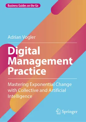 Digitale Managementpraxis: Mit kollektiver und künstlicher Intelligenz den exponentiellen Wandel meistern - Digital Management Practice: Mastering Exponential Change with Collective and Artificial Intelligence