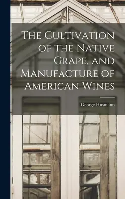 Die Kultivierung der einheimischen Traube und die Herstellung amerikanischer Weine - The Cultivation of the Native Grape, and Manufacture of American Wines