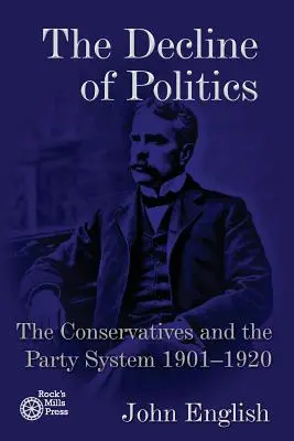 Der Niedergang der Politik: Die Konservativen und das Parteiensystem, 1901-1920 - The Decline of Politics: The Conservatives and the Party System, 1901-1920