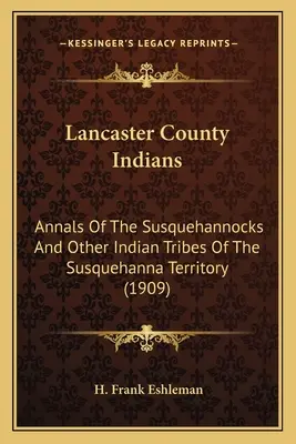 Lancaster County-Indianer: Annalen der Susquehannocks und anderer Indianerstämme des Susquehanna-Territoriums (1909) - Lancaster County Indians: Annals Of The Susquehannocks And Other Indian Tribes Of The Susquehanna Territory (1909)