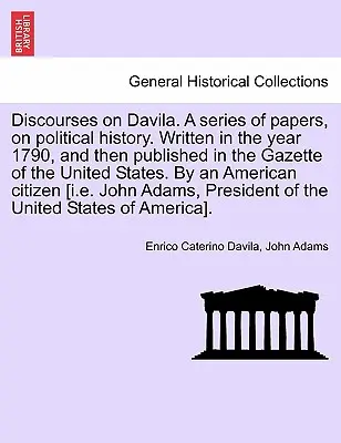 Discourses on Davila. eine Reihe von Aufsätzen zur politischen Geschichte. Geschrieben im Jahre 1790, und dann veröffentlicht in der Gazette der Vereinigten Staaten. von einem - Discourses on Davila. a Series of Papers, on Political History. Written in the Year 1790, and Then Published in the Gazette of the United States. by a