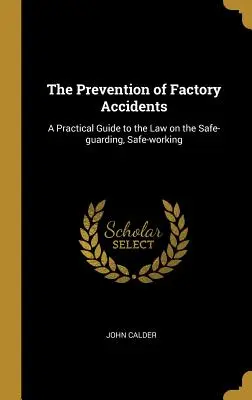 Die Verhütung von Betriebsunfällen: Ein praktischer Leitfaden zum Gesetz über Schutzmaßnahmen und sichere Arbeit - The Prevention of Factory Accidents: A Practical Guide to the Law on the Safe-guarding, Safe-working