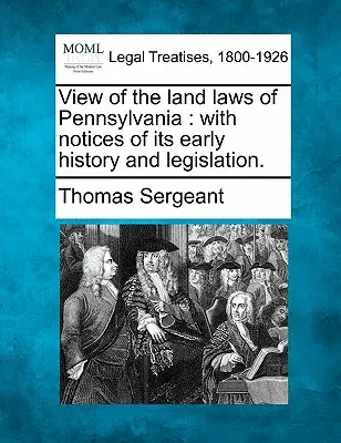 Blick auf die Landgesetze von Pennsylvania: Mit Notizen zu seiner frühen Geschichte und Gesetzgebung. - View of the Land Laws of Pennsylvania: With Notices of Its Early History and Legislation.
