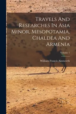 Reisen und Forschungen in Kleinasien, Mesopotamien, Chaldäa und Armenien; Band 1 - Travels And Researches In Asia Minor, Mesopotamia, Chaldea And Armenia; Volume 1