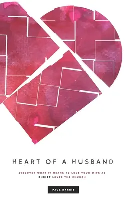 Das Herz eines Ehemannes: Entdecken Sie, was es bedeutet, Ihre Frau so zu lieben, wie Christus die Kirche liebt - Heart Of A Husband: Discover What It Means To Love Your Wife Like Christ Loves The Church