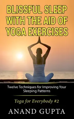 Glückseliger Schlaf mit Hilfe von Yoga-Übungen: Zwölf Techniken zur Verbesserung der Schlafgewohnheiten - Yoga für alle #2 - Blissful Sleep with the Aid of Yoga Exercises: Twelve Techniques for Improving Your Sleeping Patterns - Yoga for Everybody #2