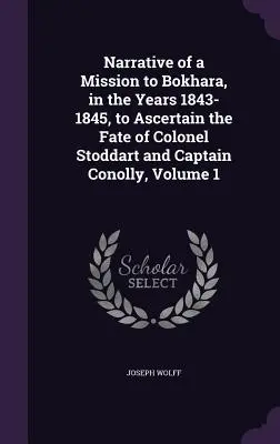 Bericht über eine Mission nach Bokhara, in den Jahren 1843-1845, um das Schicksal von Oberst Stoddart und Hauptmann Conolly zu ergründen, Band 1 - Narrative of a Mission to Bokhara, in the Years 1843-1845, to Ascertain the Fate of Colonel Stoddart and Captain Conolly, Volume 1