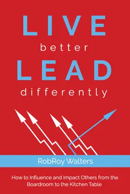 Besser leben und anders führen: Wie man vom Vorstandssaal bis zum Küchentisch Einfluss auf andere nimmt und sie beeinflusst - Live Better Lead Differently: How to Influence and Impact Others from the Boardroom to the Kitchen Table