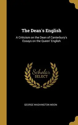 Das Englisch des Dekans: Eine Kritik an den Essays des Dekans von Canterbury über die englische Sprache der Königin - The Dean's English: A Criticism on the Dean of Canterbury's Essays on the Queen' English