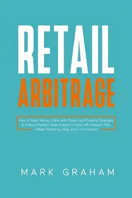 Retail Arbitrage: How to Make Money Online with Proven and Powerful Strategies in Today's Market! Create Passive Income with Amazon FBA,