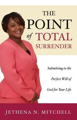 Der Punkt der totalen Hingabe: Unterwerfe dich dem vollkommenen Willen Gottes für dein Leben - The Point Of Total Surrender: Submitting to the Perfect Will of God for Your Life