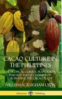 Kakao-Kultur auf den Philippinen: Das tropische Klima, der Anbau, die Ernte und die wirtschaftlichen Aspekte des Kakaoanbaus - Cacao Culture in the Philippines: The Tropical Climate, Plantation, Harvest and Economics of Cultivating the Cacao Plant