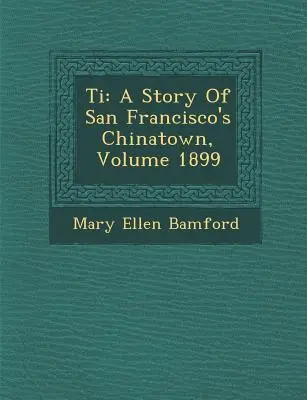 Ti: Eine Geschichte von San Franciscos Chinatown, Jahrgang 1899 - Ti: A Story of San Francisco's Chinatown, Volume 1899
