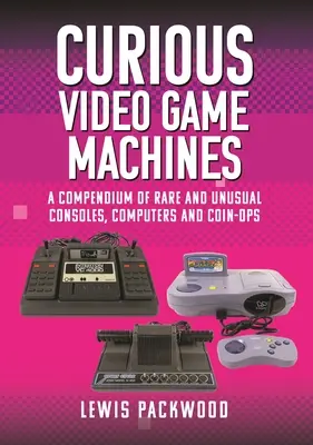 Kuriose Videospielmaschinen: Ein Kompendium von seltenen und ungewöhnlichen Konsolen, Computern und Münzautomaten - Curious Video Game Machines: A Compendium of Rare and Unusual Consoles, Computers and Coin-Ops