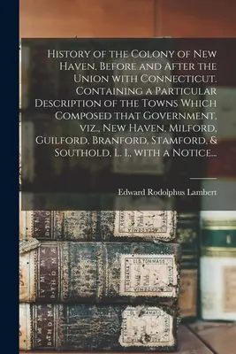 Geschichte der Kolonie New Haven, vor und nach der Vereinigung mit Connecticut. Mit einer besonderen Beschreibung der Städte, aus denen diese Kolonie bestand - History of the Colony of New Haven, Before and After the Union With Connecticut. Containing a Particular Description of the Towns Which Composed That