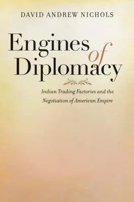 Motoren der Diplomatie: Indianische Handelsfabriken und die Aushandlung des amerikanischen Imperiums - Engines of Diplomacy: Indian Trading Factories and the Negotiation of American Empire