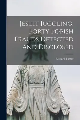 Jesuitische Gaukelei. Vierzig päpstliche Betrügereien aufgedeckt und entlarvt - Jesuit Juggling. Forty Popish Frauds Detected and Disclosed