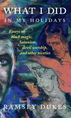 Was ich in meinen Ferien tat: - Essays über schwarze Magie, Satanismus, Teufelsanbetung und andere Nettigkeiten - What I Did In My Holidays: - essays on black magic, Satanism, devil worship and other niceties