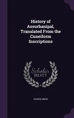 Die Geschichte des Assurbanipal, übersetzt aus den Keilschriftinschriften - History of Assurbanipal, Translated From the Cuneiform Inscriptions