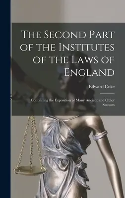 Der Zweite Teil der Institute der Gesetze von England: Enthält die Erläuterung vieler antiker und anderer Statuten - The Second Part of the Institutes of the Laws of England: Containing the Exposition of Many Ancient and Other Statutes