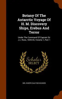Botanik der Antarktis-Reise der H. M. Discovery-Schiffe Erebus und Terror: Unter dem Kommando von Kapitän Sir J.c. Ross, 1839-43, Band 1, Teil 1 - Botany Of The Antarctic Voyage Of H. M. Discovery Ships, Erebus And Terror: Under The Command Of Captain Sir J.c. Ross, 1839-43, Volume 1, Part 1