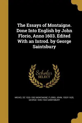 Die Essays von Montaigne. Ins Englische übertragen von John Florio, Anno 1603. Herausgegeben mit einem Vorwort von George Saintsbury - The Essays of Montaigne. Done Into English by John Florio, Anno 1603. Edited With an Introd. by George Saintsbury