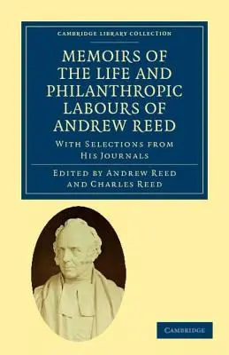 Memoirs of the Life and Philanthropic Labours of Andrew Reed, D.D.: Mit Auszügen aus seinen Tagebüchern - Memoirs of the Life and Philanthropic Labours of Andrew Reed, D.D.: With Selections from His Journals