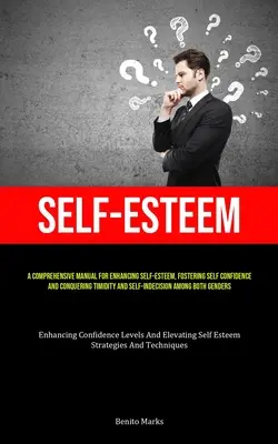 Selbstwertgefühl: Ein umfassendes Handbuch zur Stärkung des Selbstwertgefühls, zur Förderung des Selbstvertrauens und zur Überwindung von Schüchternheit und Unentschlossenheit - Self-Esteem: A Comprehensive Manual For Enhancing Self-esteem, Fostering Self Confidence, And Conquering Timidity And Self-Indecisi
