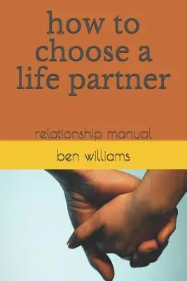 Wie man einen Lebenspartner wählt: Beziehungs-Handbuch - How to Choose a Life Partner: Relationship Manual