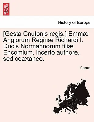 [Gesta Cnutonis Regis: Emmae Anglorum Reginae Richardi I. Ducis Normannorum Filiae Encomium, Incerto Authore, sed Coaetaneo. - [Gesta Cnutonis Regis.] Emmae Anglorum Reginae Richardi I. Ducis Normannorum Filiae Encomium, Incerto Authore, sed Coaetaneo.