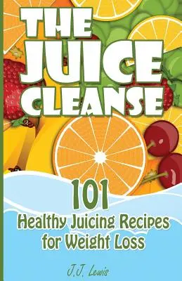 The Juice Cleanse: 101 gesunde Entsaftungsrezepte zur Gewichtsabnahme - The Juice Cleanse: 101 Healthy Juicing Recipes for Weight Loss