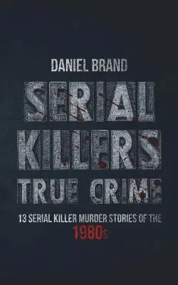 Serial Killers True Crime: 13 Serienmörder-Mordgeschichten aus den 80er Jahren - Serial Killers True Crime: 13 Serial Killer Murder Stories of the 80s