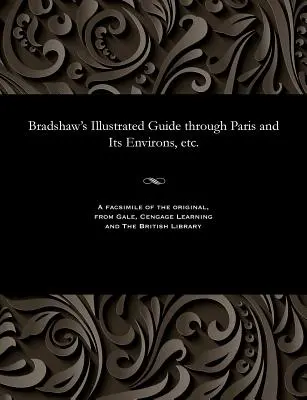 Bradshaws illustrierter Führer durch Paris und seine Umgebung, etc. - Bradshaw's Illustrated Guide Through Paris and Its Environs, Etc.