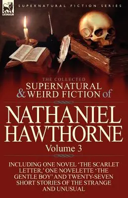 The Collected Supernatural and Weird Fiction of Nathaniel Hawthorne: Band 3-Einschließlich eines Romans 'Der scharlachrote Buchstabe', einer Novelle 'The Gentle Boy - The Collected Supernatural and Weird Fiction of Nathaniel Hawthorne: Volume 3-Including One Novel 'The Scarlet Letter, ' One Novelette 'The Gentle Boy
