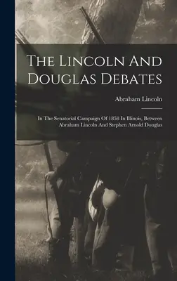 Die Debatten zwischen Lincoln und Douglas: Im Senatorenwahlkampf von 1858 in Illinois, zwischen Abraham Lincoln und Stephen Arnold Douglas - The Lincoln And Douglas Debates: In The Senatorial Campaign Of 1858 In Illinois, Between Abraham Lincoln And Stephen Arnold Douglas