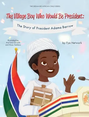 Der Dorfjunge, der Präsident werden wollte: Die Geschichte von Präsident Adama Barrow - The Village Boy Who Would Be President: The Story of President Adama Barrow