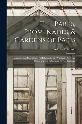 Die Parks, Promenaden und Gärten von Paris: Beschrieben und betrachtet in Bezug auf die Bedürfnisse unserer eigenen Städte, und die öffentlichen und privaten Gärten - The Parks, Promenades, & Gardens of Paris: Described and Considered in Relation to the Wants of Our Own Cities, and the Public and Private Gardens