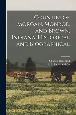 Die Bezirke Morgan, Monroe und Brown in Indiana. Historisches und Biographisches - Counties of Morgan, Monroe, and Brown, Indiana. Historical and Biographical