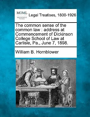 Der gesunde Menschenverstand des Common Law: Ansprache bei der Eröffnungsfeier der Dickinson College School of Law in Carlisle, Pa. am 7. Juni 1898. - The Common Sense of the Common Law: Address at Commencement of Dickinson College School of Law at Carlisle, Pa., June 7, 1898.