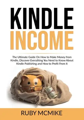 Kindle-Einkommen: Der ultimative Leitfaden zum Geldverdienen mit Kindle, Entdecken Sie alles, was Sie über Kindle Publishing wissen müssen und - Kindle Income: The Ultimate Guide On How to Make Money from Kindle, Discover Everything You Need to Know About Kindle Publishing and