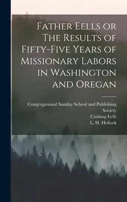 Pater Eells oder Die Ergebnisse von fünfundfünfzig Jahren Missionsarbeit in Washington und Oregan - Father Eells or The Results of Fifty-Five Years of Missionary Labors in Washington and Oregan