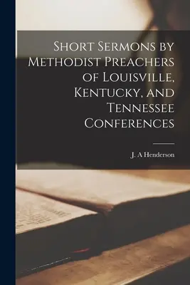 Kurzpredigten von Methodistenpredigern der Konferenzen von Louisville, Kentucky und Tennessee - Short Sermons by Methodist Preachers of Louisville, Kentucky, and Tennessee Conferences