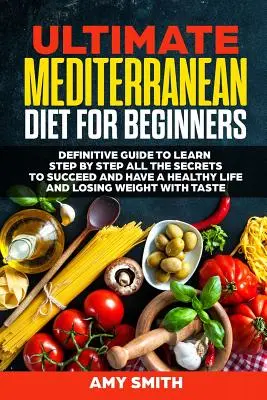 Die ultimative Mittelmeerdiät für Anfänger: Definitive Guide to Learn Step by Step All the Secrets to Succeed and Have a Healthy Life and Losing We - The Ultimate Mediterranean Diet for Beginners: Definitive Guide to Learn Step by Step All the Secrets to Succeed and Have a Healthy Life and Losing We