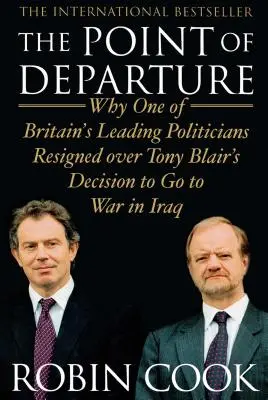 Punkt des Aufbruchs: Warum einer von Großbritanniens führenden Politikern wegen Tony Blairs Entscheidung, in den Irakkrieg zu ziehen, zurücktrat - Point of Departure: Why One of Britain's Leading Politicians Resigned Over Tony Blair's Decision to Go to War in Iraq