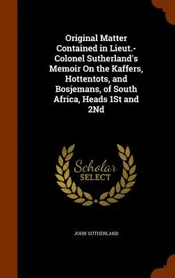 Originalinhalt von Lieutnant Colonel Sutherlands Memoiren über die Kaffer, Hottentotten und Bosjemans in Südafrika, Köpfe 1. und 2. - Original Matter Contained in Lieut.-Colonel Sutherland's Memoir On the Kaffers, Hottentots, and Bosjemans, of South Africa, Heads 1St and 2Nd