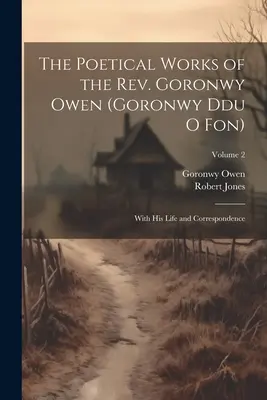 Die poetischen Werke des Rev. Goronwy Owen (Goronwy Ddu O Fon): Mit seinem Leben und seiner Korrespondenz; Band 2 - The Poetical Works of the Rev. Goronwy Owen (Goronwy Ddu O Fon): With His Life and Correspondence; Volume 2