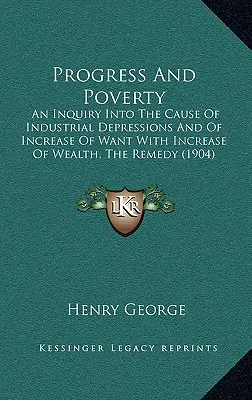 Fortschritt und Armut: Eine Untersuchung über die Ursache industrieller Depressionen und der Zunahme des Mangels bei gleichzeitiger Zunahme des Reichtums, die Abhilfe - Progress And Poverty: An Inquiry Into The Cause Of Industrial Depressions And Of Increase Of Want With Increase Of Wealth, The Remedy