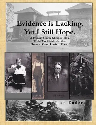 Es fehlt an Beweisen. Dennoch hoffe ich..: Ein Einblick in das Leben eines Soldaten des Ersten Weltkriegs ... von zu Hause über Camp Lewis bis nach Frankreich - Evidence is Lacking. Yet I Still Hope.: A Primary Source Glimpse into a World War I Soldier's Life...Home to Camp Lewis to France