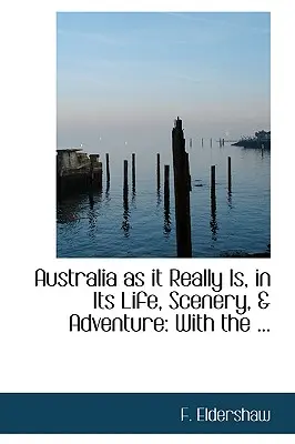 Australien, wie es wirklich ist, in seinem Leben, seinen Landschaften und seinen Abenteuern: Mit dem ... - Australia as It Really Is, in Its Life, Scenery, a Adventure: With the ...